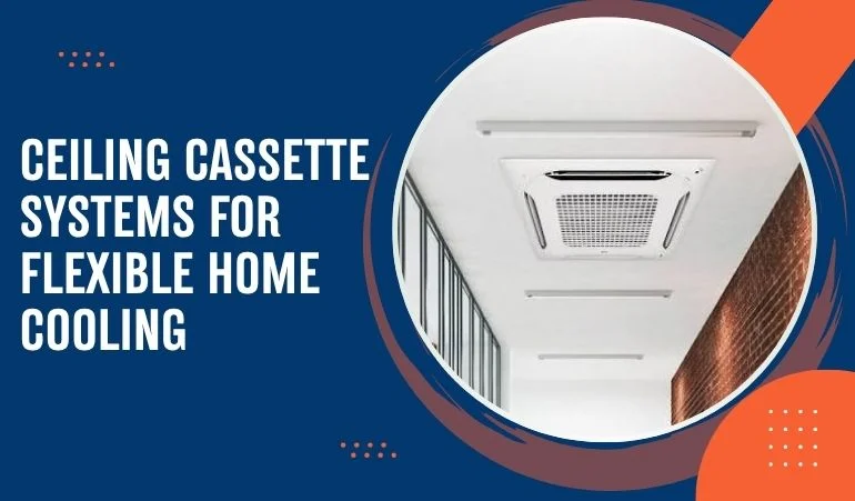 Ceiling Cassette Systems for Flexible Home Cooling